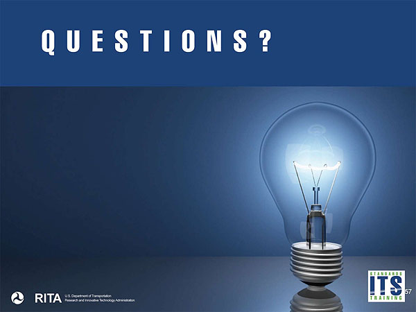 “Questions?” A placeholder graphic of a light bulb indicating questions. DOT logo, RITA, Department of Transportation, Research and Innovative Technologies Administration in lower left corner and “Standards ITS Training” logo in lower right corner.
