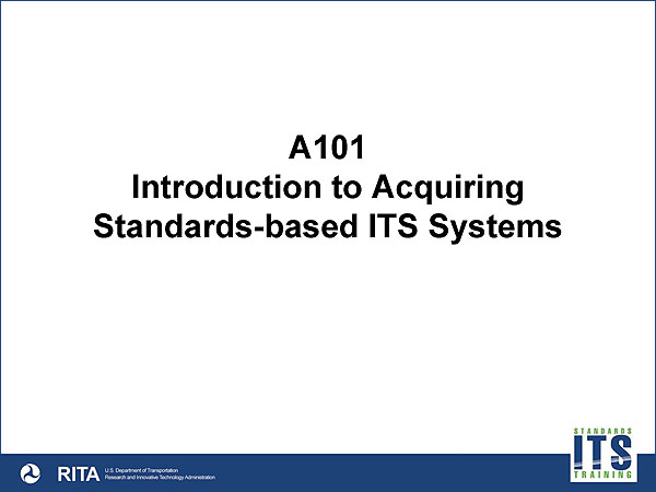 A101 Introduction to Acquiring Standards-based ITS System Title Graphic with RITA and Standards ITS Training footer. See extended text description below.