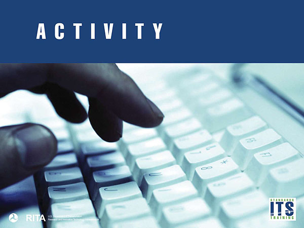 “Activity” A placeholder graphic of a hand typing on a computer keyboard indicating an activity. DOT logo, RITA, Department of Transportation, Research and Innovative Technologies Administration in lower left corner and “Standards ITS Training” logo in lower right corner.