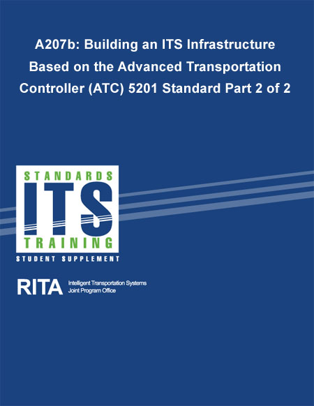 Cover image for A207b: Building an ITS Infrastructure Based on the Advanced Transportation Controller (ATC) 5201 Standard Part 2 of 2. Please see the Extended Text Description below.