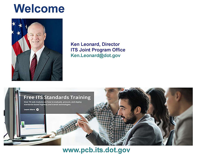 A graphic with the word "Welcome", photo of Kenneth Leonard, Director ITS Joint Program Office - Ken.Leonard@dot.gov, and a screenshot of the ITS JPO website - www.its.dot.gov/pcb