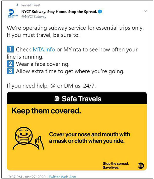 This slide is entitled, “Agency-Generated Social Media” with the subtitle, “COVID-19 Pandemic Communications”. This slide has another screenshot from Twitter on the right-hand slide. The tweet is posted by the “NYCT Subway. Stay Home. Stop the Spread” account. The tweet reads, “We’re operating subway service for essential trips only. If you must travel, be sure to: #1 Check MTA.info or MYmta to see how often your line is running. #2 Wear a face covering. #3 Allow extra time to get where you’re going. If you need help, @ or DM us. 24/7.” This text is followed by a graphic. The graphic has a black bar at the top with the title displayed in white text, “Safe Travels”. The remainder of the graphic is yellow with black text. At the top right corner beneath the title, it reads “Keep them covered”. This is followed by a graphic of a person with a face covering giving a thumbs-up. The text beside this person reads “Cover your nose and mouth with a mask or cloth when you ride”. At the bottom of this graphic in smaller font reads, “Stop the spread. Save lives.” This is followed by the MTA logo.