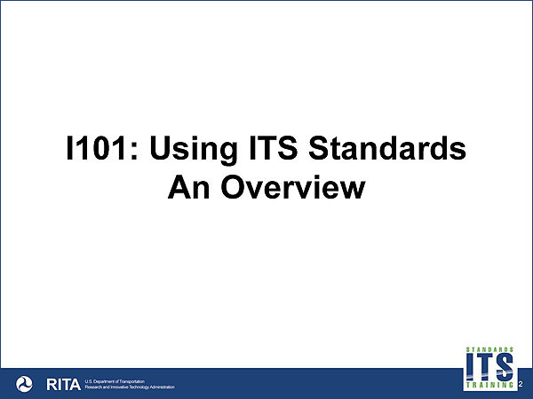 I101: Using ITS Standards An Overview - DOT and RITA logo in lower left hand corner and ITS logo in lower right hand corner