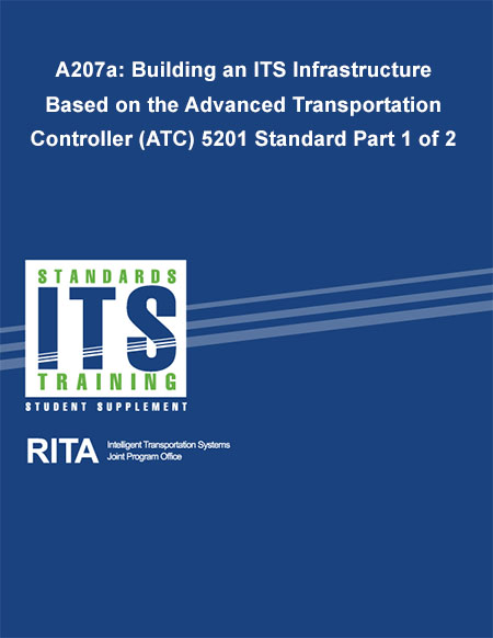 Cover image for A207a: Building an ITS Infrastructure Based on the Advanced Transportation Controller (ATC) 5201 Standard Part 1 of 2. Please see the Extended Text Description below.